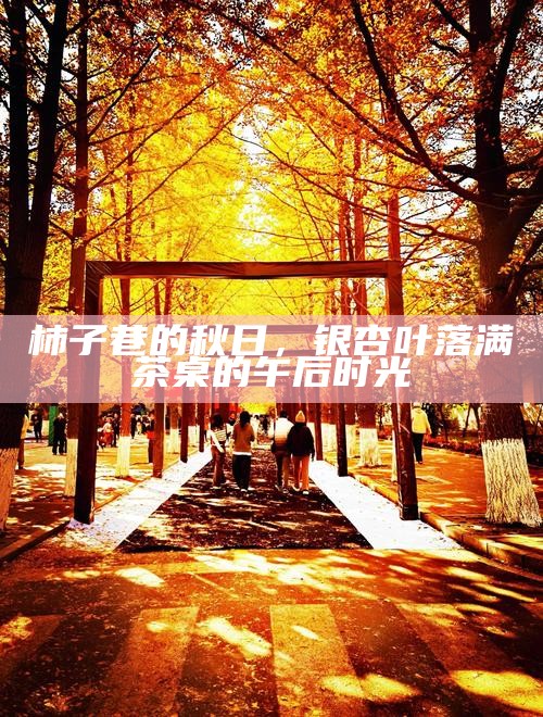 柿子巷的秋日，银杏叶落满茶桌的午后时光