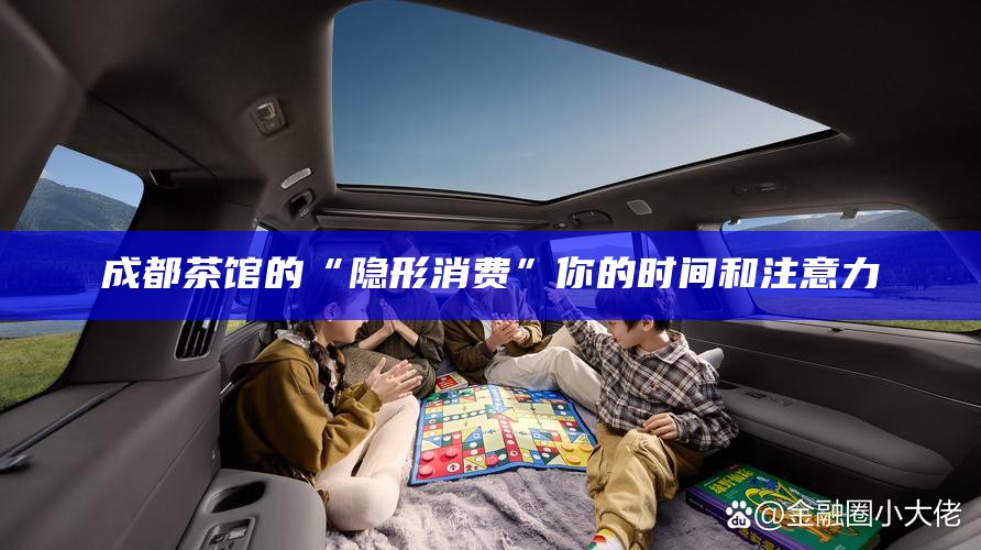 成都茶馆的“隐形消费”你的时间和注意力