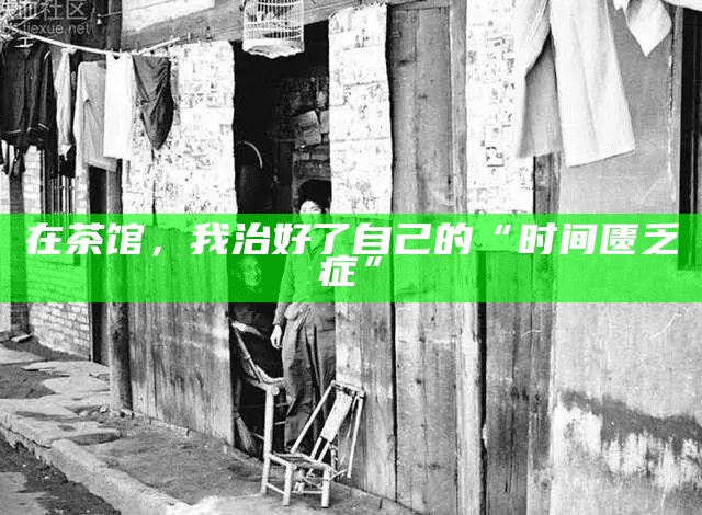 在茶馆，我治好了自己的“时间匮乏症”